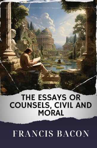 The Essays or Counsels, Civil and Moral: The Original Classic