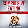 Compulsive Eating: A Guide to End Emotional Eating, Satisfy Your Hunger and Form New Habits. Discover How to Stop Binge Disorder and the Tips to Never Overeat Again.