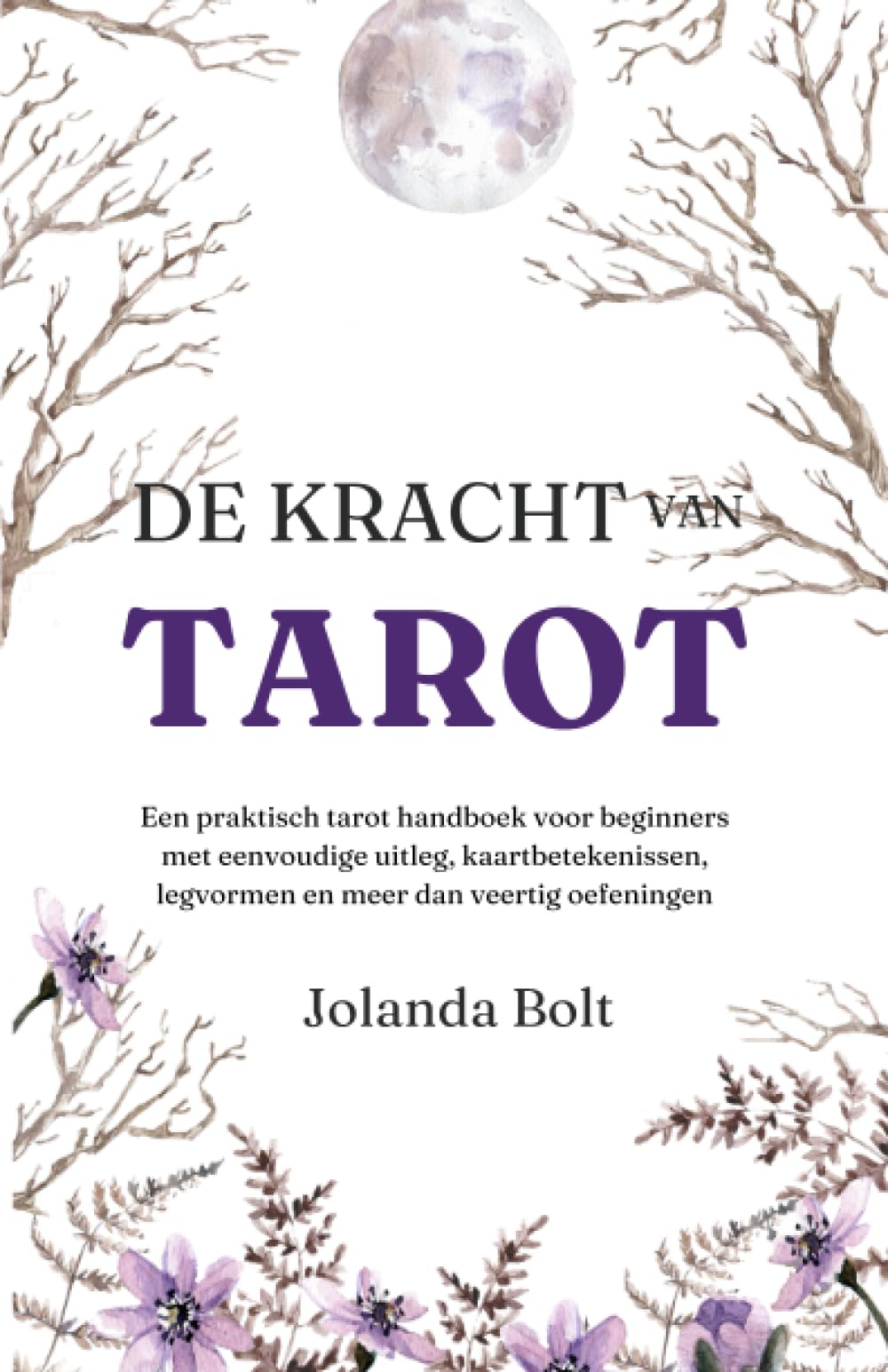 De Kracht van Tarot: Een praktisch tarot handboek voor beginners met eenvoudige uitleg, kaartbetekenissen, legvormen en meer dan veertig oefeningen (Dutch Edition)
