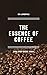 Essence of Coffee ( from a non - coffee addict)
