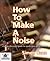 [ [ HOW TO MAKE A NOISE BY(...