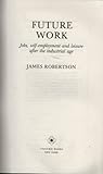 Future Work: Jobs, Self-Employment and Leisure After the Industrial Age Future Work: Jobs, Self-Employment and Leisure After the Industrial Age