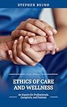 Ethics of Care and Wellness: An Inquiry for Professionals, Caregivers, and Patients