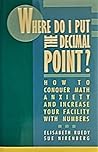 Where Do I Put the Decimal Point?: How to Conquer Math Anxiety and Increase Your Facility With Numbers