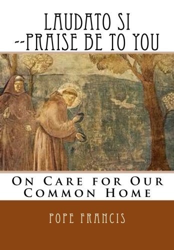 Laudato Si --Praise Be to You: On Care for Our Common Home by Pope Francis