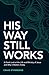 His Way Still Works: A Fresh Look at the Life and Ministry of Jesus and Why it Matters Today