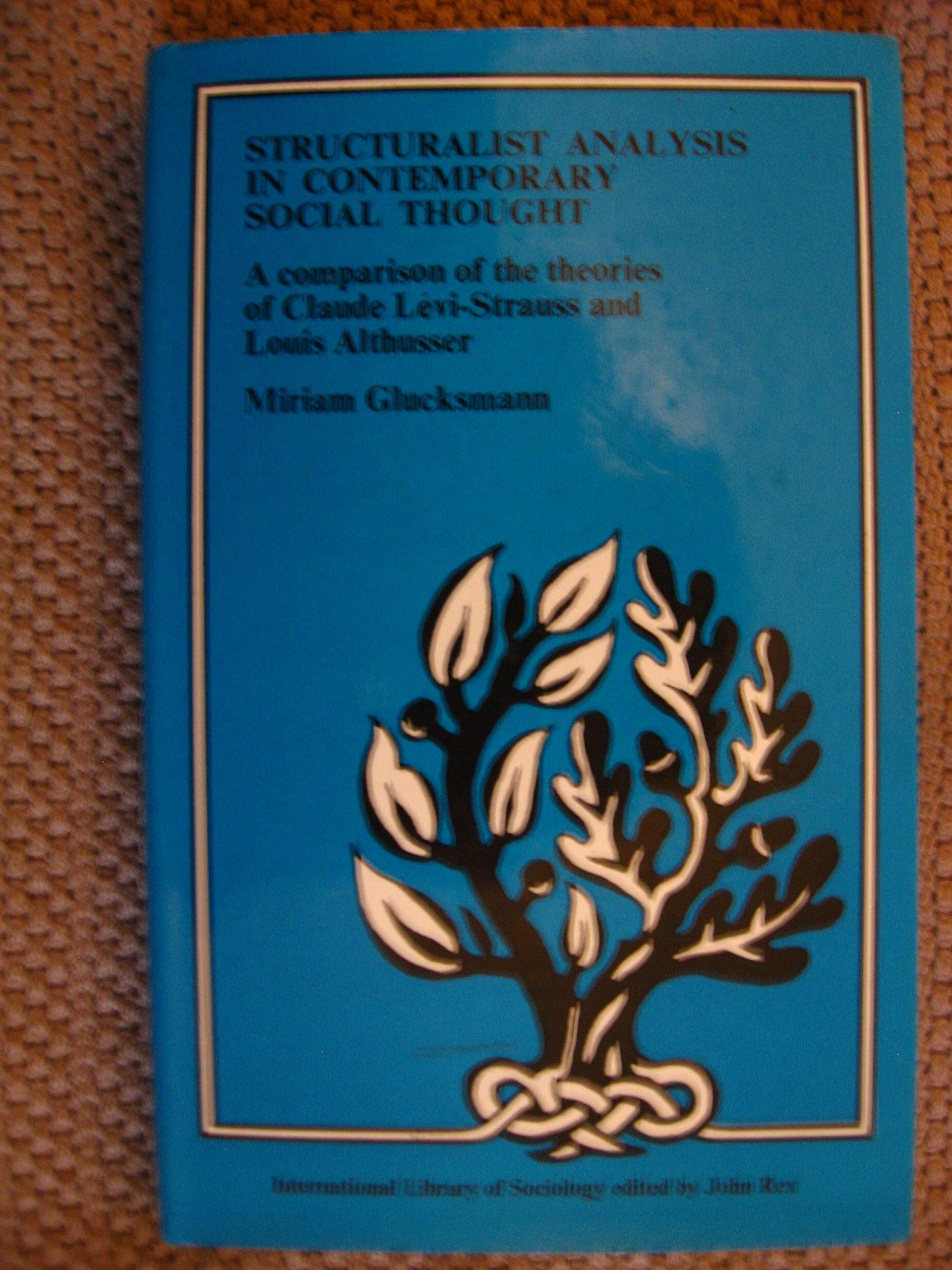 Structuralist analysis in contemporary social thought;: A comparison of the theories of Claude Lévi-Strauss and Louis Althusser (International library of sociology)
