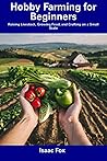 Hobby Farming for Beginners: Raising Livestock, Growing Food, and Crafting on a Small Scale Hobby Farming for Beginners: Raising Livestock, Growing Food, and Crafting on a Small Scale
