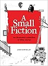 A Small Fiction: An Illustrated Collection of Little Stories A Small Fiction: An Illustrated Collection of Little Stories