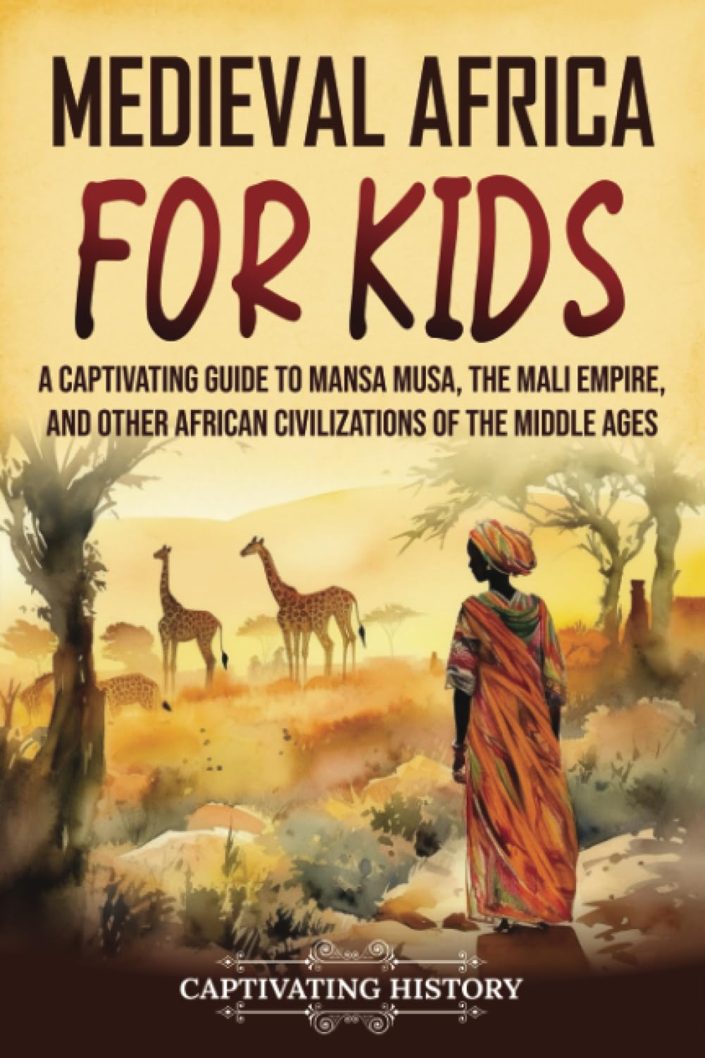 Medieval Africa for Kids: A Captivating Guide to Mansa Musa, the Mali Empire, and other African Civilizations of the Middle Ages (History for Children)