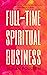 Full-Time Spiritual Business: A Guide to Launching and Scaling Your Spiritual Practice as a Psychic, Medium, or Healer