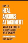 How to: Heal Anxious Attachment: A Practical Guide to Building Secure Relationships How to: Heal Anxious Attachment: A Practical Guide to Building Secure Relationships