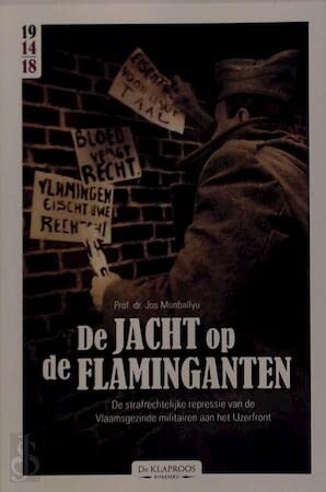 De jacht opo de flaminganten : de strafrechtelijke repressie van de Vlaaamsgezinde militairen aan het IJzerfront (Unknown Binding)