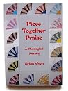 Piece Together Praise: A Theological Journey Poems and Collected Hymns Thematically Arranged
