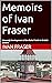 Memoirs of Ivan Fraser: The...