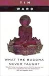 What the Buddha Never Taught by Tim Ward