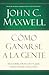 Cómo Ganarse a la Gente by John C. Maxwell