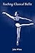 Teaching Classical Ballet by John White (31-May-1996) Paperback