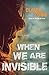 When We Are Invisible