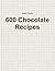 600 Chocolate Recipes by Bobby Parrish