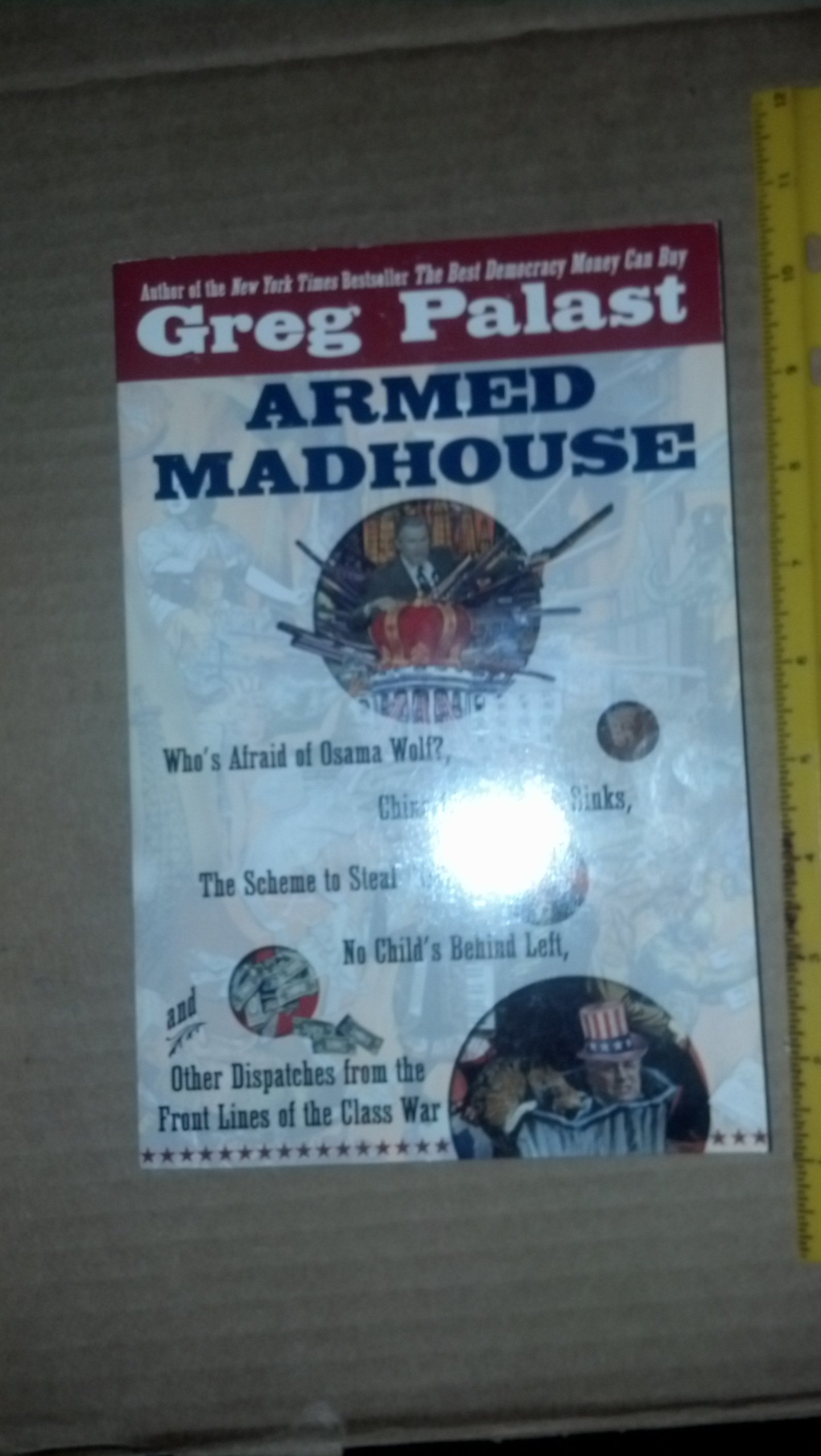 Armed Madhouse: Who's Afraid of Osama Wolf?, China Floats, Bush Sinks, The Scheme to Steal '08,No Child's Behind Left, and Other Dispatches from the FrontLines of the Class W