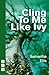 [Cling to Me Like Ivy] (By: Samantha Ellis) [published: May, 2011]
