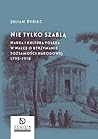 Nie tylko szabla. Nauka i kultura polska w walce o utrzymanie tozsamosci narodowej 1795-1918