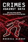 Crimes Against Data: 101 true crime stories of people abusing and misusing data