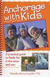 Anchorage with Kids, A Practical Guide to Family Fun in the Snow and Sun