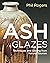 Ash Glazes: Techniques and Glazing from Natural Sources