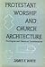 Protestant worship and church architecture: theological and historical considerations