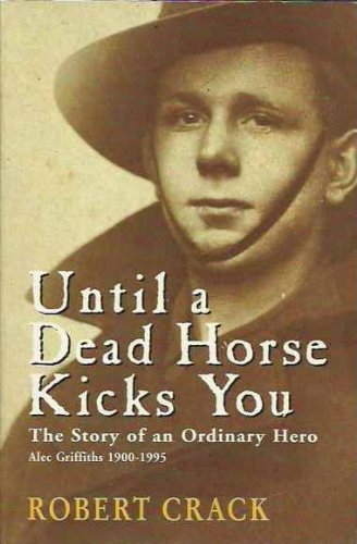Until a dead horse kicks you: The story of an ordinary hero Alec Griffiths, 1900 - 1995 (Paperback)