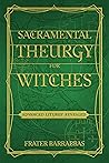Sacramental Theurgy for Witches: Advanced Liturgy Revealed