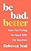 Be Bad, Better: How Not Trying So Hard Will Set You Free