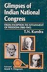 Glimpses Of Indian National Congress: From Inception To Attainment Of Freedom, 1885 1947 Glimpses Of Indian National Congress: From Inception To Attainment Of Freedom, 1885 1947
