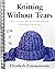 Knitting Without Tears: Basic Techniques and Easy-to-Follow Directions for Garments to Fit All Sizes
