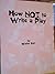 How Not to Write a Play by Walter Kerr (1998-05-01)