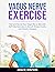 VAGUS NERVE EXERCISE: Heal and Revive Your Vagus Nerve Naturally: Self-Help Exercises to Banish Stress, Anxiety and Chronic Diseases