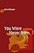 You Were Never Born by John Wheeler (2007-04-01)