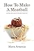 How To Make A Meatball by Marie Armenia