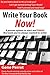 Write Your Book Now!: A Proven System to Start and FINISH the Book You've Always Wanted to Write (Great Books for Writers)