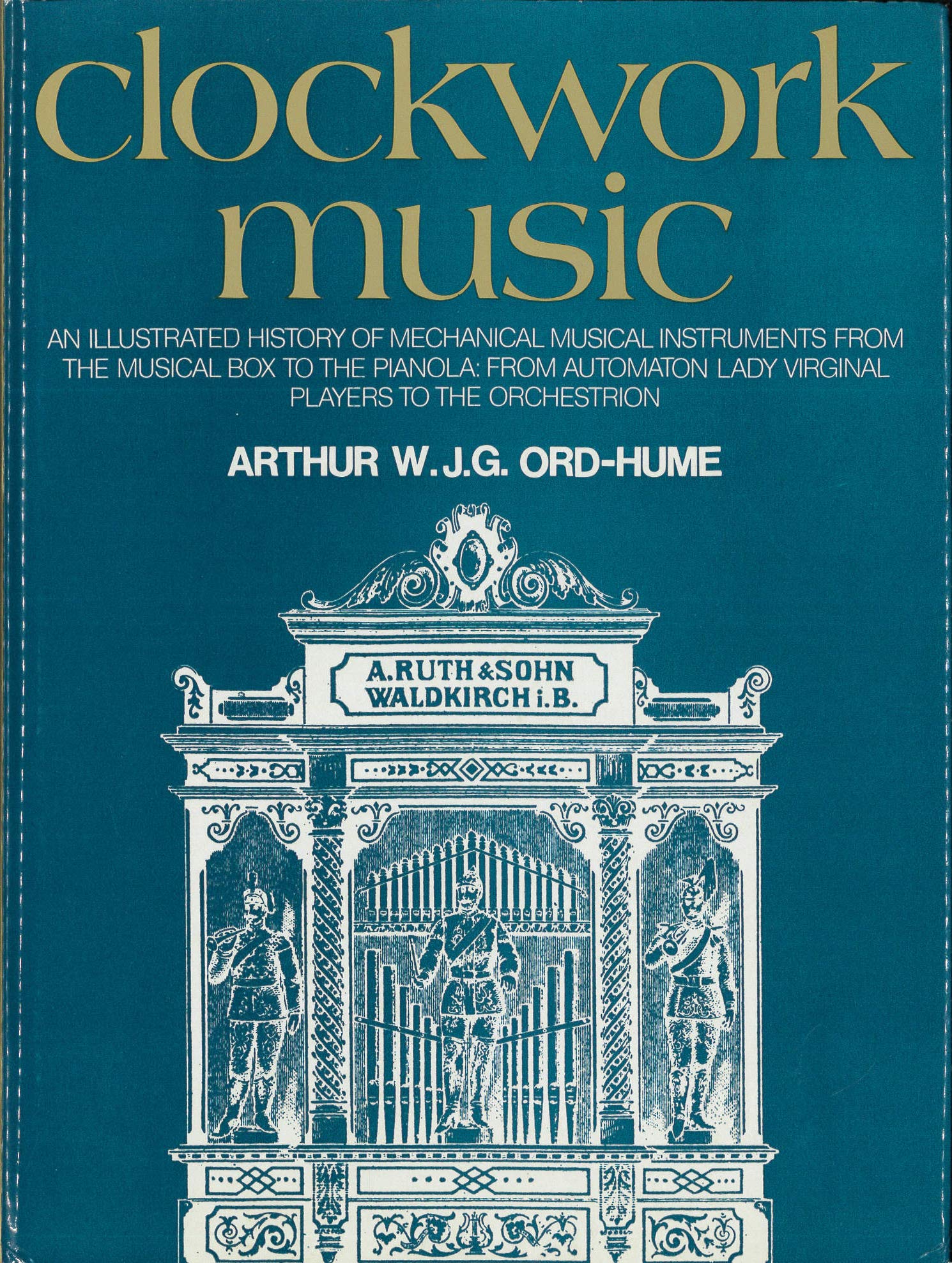 Clockwork music: An illustrated history of mechanical musical instruments from the musical box to the pianola, from automaton lady virginal players to orchestrion (Hardcover)