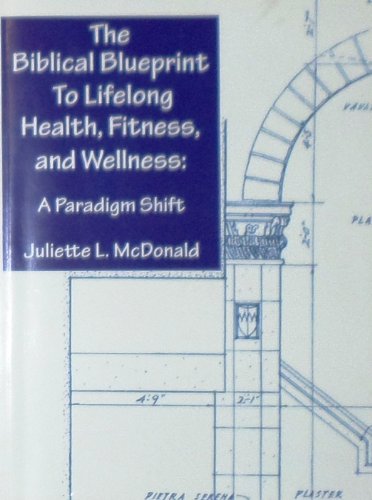 The Biblical Blueprint to Lifelong Health, Fitness, and Wellness: A Paradigm Shift (Paperback)
