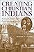 Creating Christian Indians: Native Clergy in the Presbyterian Church by Lewis, Bonnie Sue (2003) Hardcover