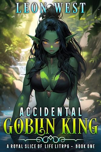 Accidental Goblin King: A Royal Slice of Life LitRPG (Kindle Edition)