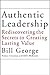 Authentic Leadership: Rediscovering the Secrets to Creating Lasting Value