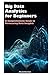 Big Data Analytics for Beginners: A Comprehensive Guide to Harnessing Data Insights