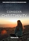 Consider Christianity: Using Evidence to Examine the Religion of Jesus