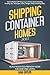 Shipping Container Homes: How To Build A DIY Shipping Container Home Including Building Tips, Techniques, Plans, Designs, FAQs & Startling Ideas | Build Your Eco-Friendly Home For Debt-Free Living