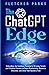 The ChatGPT Edge: Unleashing The Limitless Potential Of AI Using Simple And Creative Prompts To Boost Productivity, Maximize Efficiency, And Grow Your Business Fast